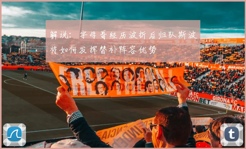 解说：字母哥经历波折后归队斯波将如何发挥替补阵容优势