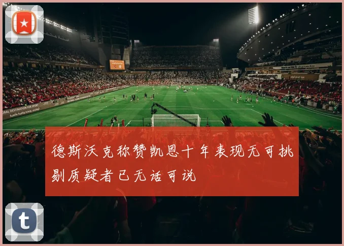 德斯沃克称赞凯恩十年表现无可挑剔质疑者已无话可说