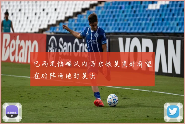 巴西足协确认内马尔恢复良好有望在对阵海地时复出