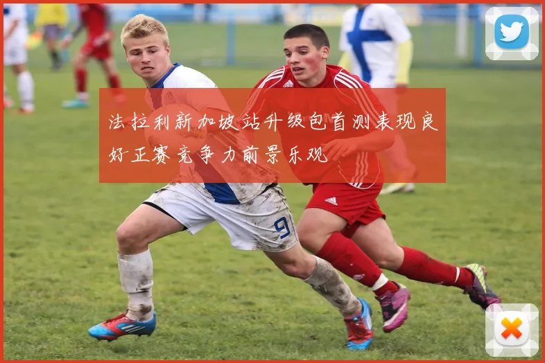 法拉利新加坡站升级包首测表现良好正赛竞争力前景乐观