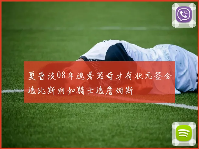 夏普谈08年选秀若奇才有状元签会选比斯利如骑士选詹姆斯