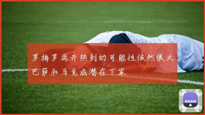 罗梅罗离开热刺的可能性依然很大巴萨和马竞成潜在下家