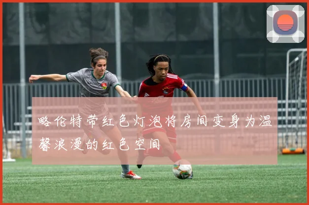 略伦特带红色灯泡将房间变身为温馨浪漫的红色空间