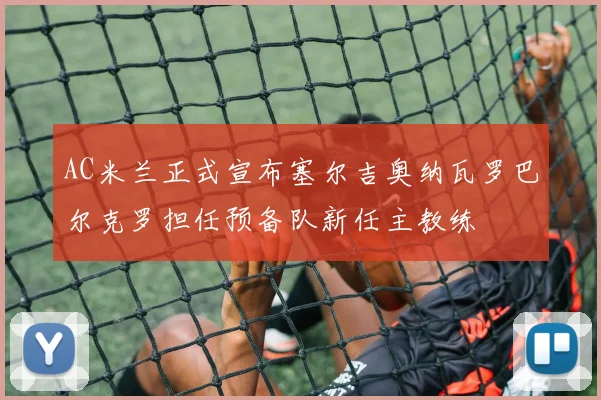 AC米兰正式宣布塞尔吉奥纳瓦罗巴尔克罗担任预备队新任主教练