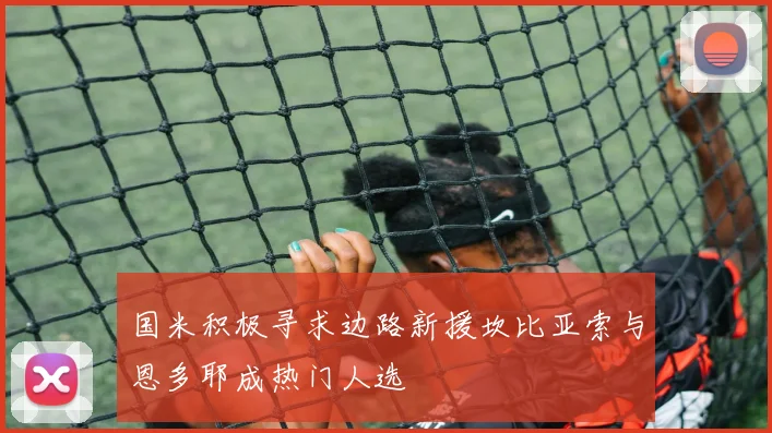 国米积极寻求边路新援坎比亚索与恩多耶成热门人选